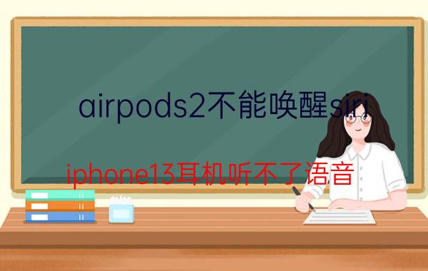 airpods2不能唤醒siri iphone13耳机听不了语音？